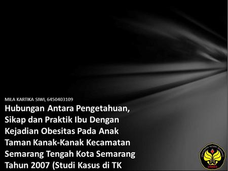 MILA KARTIKA SIWI, 6450403109 Hubungan Antara Pengetahuan, Sikap dan Praktik Ibu Dengan Kejadian Obesitas Pada Anak Taman Kanak-Kanak Kecamatan Semarang.