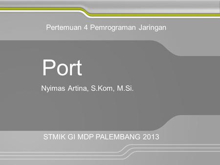 Port Nyimas Artina, S.Kom, M.Si. Pertemuan 4 Pemrograman Jaringan STMIK GI MDP PALEMBANG 2013.