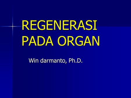 REGENERASI PADA ORGAN Win darmanto, Ph.D..