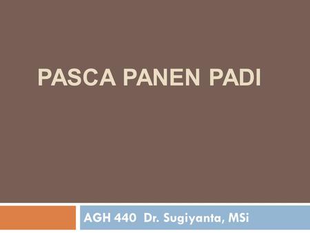 PASCA PANEN PADI AGH 440 Dr. Sugiyanta, MSi.