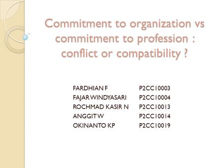 Commitment to organization vs commitment to profession : conflict or compatibility ? FARDHIAN FP2CC10003 FAJAR WINDYASARIP2CC10004 ROCHMAD KASIR NP2CC10013.