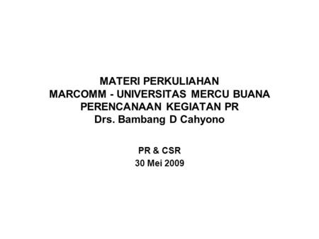 MATERI PERKULIAHAN MARCOMM - UNIVERSITAS MERCU BUANA PERENCANAAN KEGIATAN PR Drs. Bambang D Cahyono PR & CSR 30 Mei 2009.