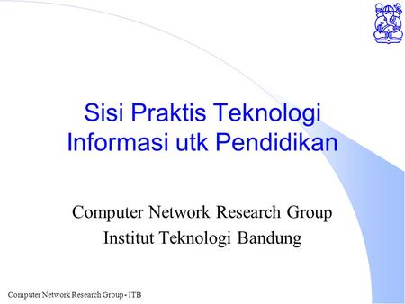Computer Network Research Group - ITB Sisi Praktis Teknologi Informasi utk Pendidikan Computer Network Research Group Institut Teknologi Bandung.