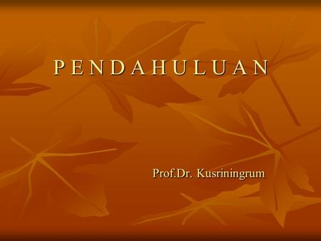 P E N D A H U L U A N Prof.Dr. Kusriningrum