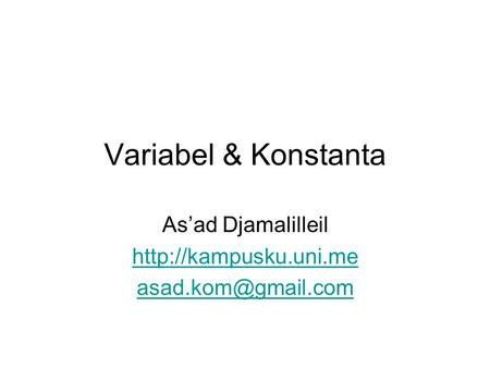 As’ad Djamalilleil http://kampusku.uni.me asad.kom@gmail.com Variabel & Konstanta As’ad Djamalilleil http://kampusku.uni.me asad.kom@gmail.com.