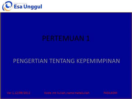 Ver 1,12/09/2012Kode :mt kuliah,nama matakuliahFASILKOM PERTEMUAN 1 PENGERTIAN TENTANG KEPEMIMPINAN.