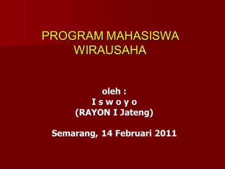 oleh : I s w o y o (RAYON I Jateng) Semarang, 14 Februari 2011 PROGRAM MAHASISWA WIRAUSAHA.