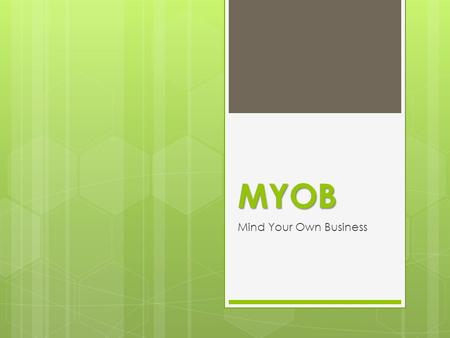 MYOB Mind Your Own Business.