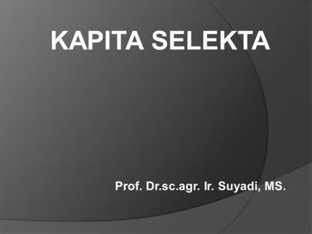 KAPITA SELEKTA Prof. Dr.sc.agr. Ir. Suyadi, MS..