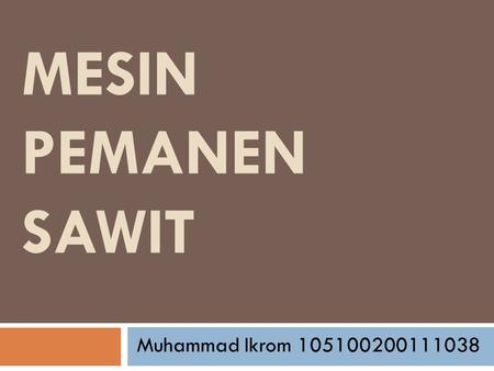 Mesin Pemanen Sawit Muhammad Ikrom 105100200111038.