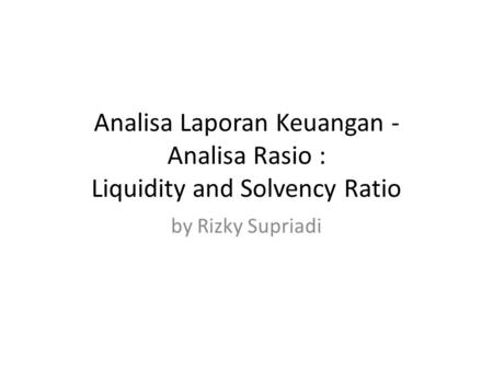 Analisa Laporan Keuangan - Analisa Rasio : Liquidity and Solvency Ratio by Rizky Supriadi.