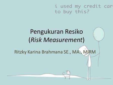 Pengukuran Resiko (Risk Measurement) Ritzky Karina Brahmana SE., MA., MIRM.