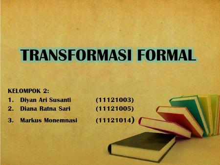 TRANSFORMASI FORMAL KELOMPOK 2: Diyan Ari Susanti ( )