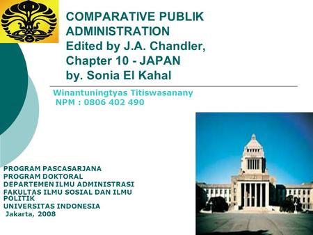 COMPARATIVE PUBLIK ADMINISTRATION Edited by J.A. Chandler, Chapter 10 - JAPAN by. Sonia El Kahal PROGRAM PASCASARJANA PROGRAM DOKTORAL DEPARTEMEN ILMU.