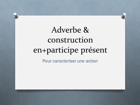 Adverbe & construction en+participe présent