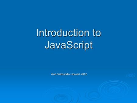 Introduction to JavaScript A’ud Solehuddin::Januari 2012.