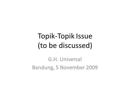 Topik-Topik Issue (to be discussed) G.H. Universal Bandung, 5 November 2009.