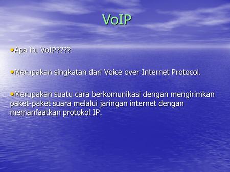 VoIP Apa itu VoIP???? Merupakan singkatan dari Voice over Internet Protocol. Merupakan suatu cara berkomunikasi dengan mengirimkan paket-paket suara melalui.