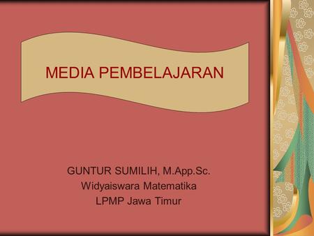 GUNTUR SUMILIH, M.App.Sc. Widyaiswara Matematika LPMP Jawa Timur