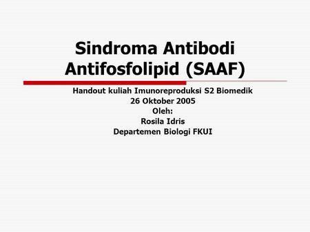 Sindroma Antibodi Antifosfolipid (SAAF) Handout kuliah Imunoreproduksi S2 Biomedik 26 Oktober 2005 Oleh: Rosila Idris Departemen Biologi FKUI.