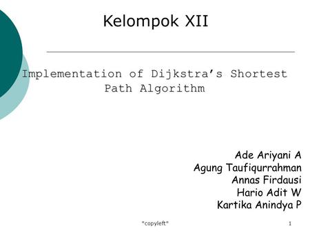 *copyleft*1 Ade Ariyani A Agung Taufiqurrahman Annas Firdausi Hario Adit W Kartika Anindya P Kelompok XII Implementation of Dijkstra’s Shortest Path Algorithm.