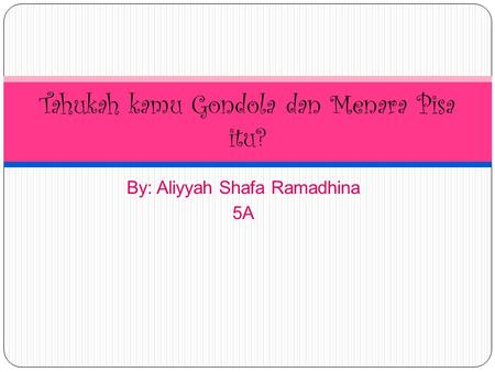 By: Aliyyah Shafa Ramadhina 5A Tahukah kamu Gondola dan Menara Pisa itu?