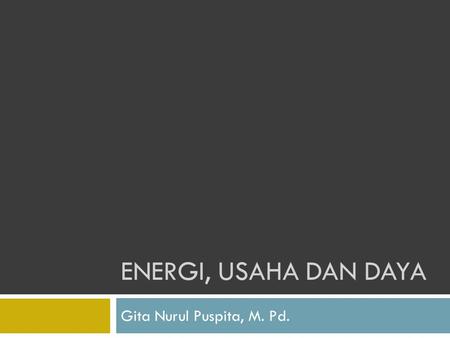 ENERGI, USAHA DAN DAYA Gita Nurul Puspita, M. Pd..