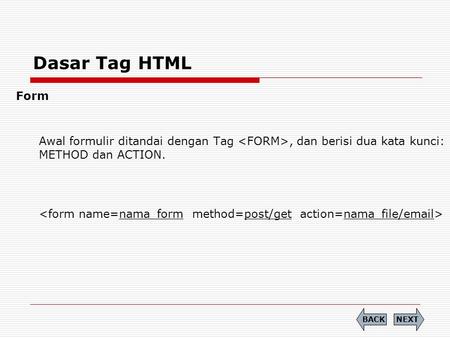Dasar Tag HTML Form Awal formulir ditandai dengan Tag , dan berisi dua kata kunci: METHOD dan ACTION. 