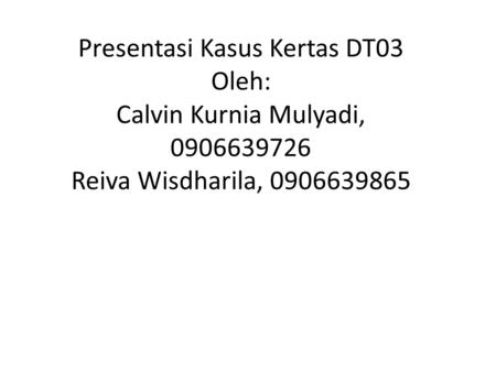 Presentasi Kasus Kertas DT03 Oleh: Calvin Kurnia Mulyadi, 0906639726 Reiva Wisdharila, 0906639865 1.