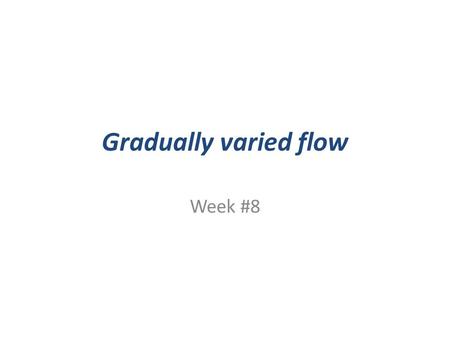 Gradually varied flow Week #8.