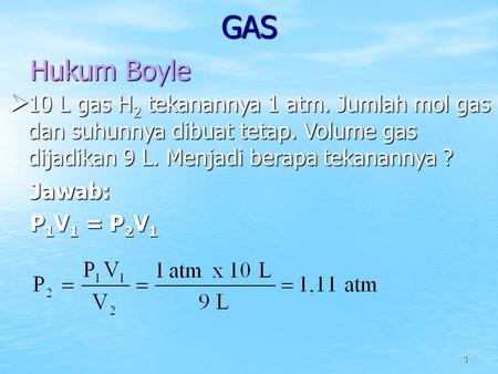 GAS Hukum Boyle 10 L gas H2 tekanannya 1 atm. Jumlah mol gas dan suhunnya dibuat tetap. Volume gas dijadikan 9 L. Menjadi berapa tekanannya ? Jawab: P1V1.
