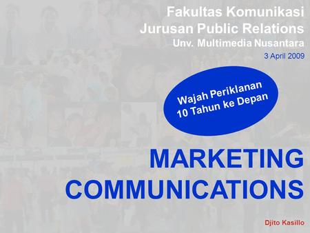 Fakultas Komunikasi Jurusan Public Relations Unv. Multimedia Nusantara 3 April 2009 MARKETING COMMUNICATIONS Wajah Periklanan 10 Tahun ke Depan Djito Kasillo.