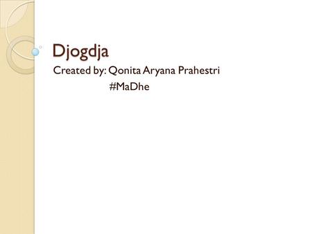 Djogdja Created by: Qonita Aryana Prahestri #MaDhe.