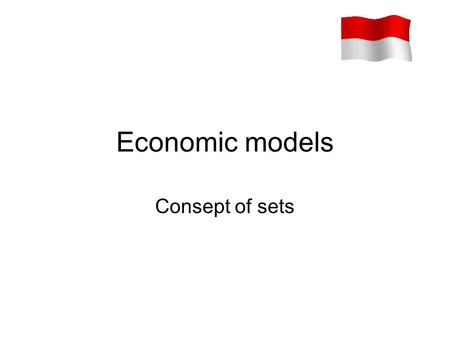 Economic models Consept of sets. Ingredients of mathematical models An economic model is merely a theoretical framework, and there is no inherent reason.