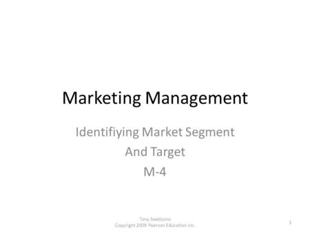 Marketing Management Identifiying Market Segment And Target M-4 1 Tony Soebijono Copyright 2009 Pearson Education Inc.