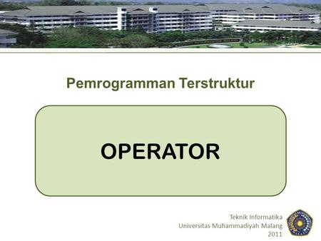 OPERATOR Teknik Informatika Universitas Muhammadiyah Malang 2011 Pemrogramman Terstruktur.