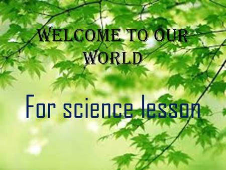 Welcome to our world For science lesson.