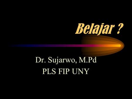 Belajar ? Dr. Sujarwo, M.Pd PLS FIP UNY Perjalanan hidup kita…. 4/12/20152Dr. Sujarwo, M.Pd.