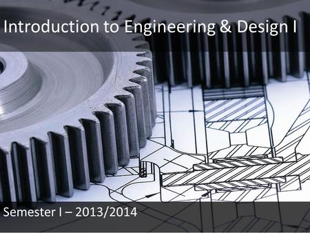 Introduction to Engineering & Design I Semester I – 2013/2014.
