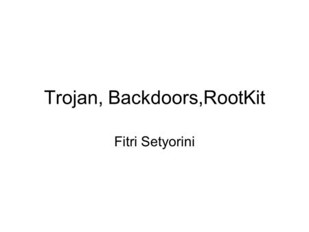 Trojan, Backdoors,RootKit Fitri Setyorini. Trojan Programs Jenis serangan yang menimbulkan perubahan secara bertahap tanpa diketahui dan bersifat fatal.
