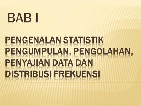BAB I Pengenalan statistik Pengumpulan, Pengolahan, Penyajian Data dan Distribusi Frekuensi.