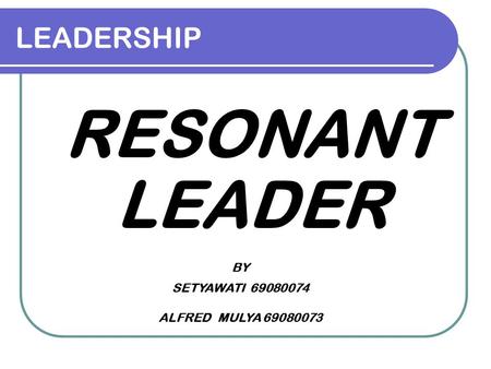 LEADERSHIP RESONANT LEADER BY SETYAWATI 69080074 ALFRED MULYA 69080073.