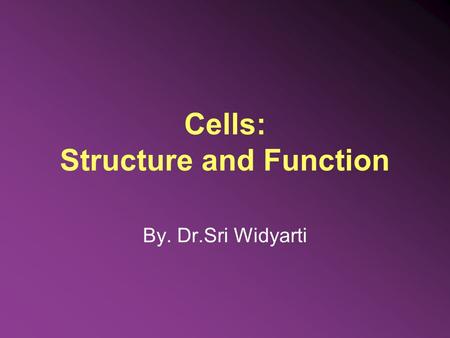 Cells: Structure and Function By. Dr.Sri Widyarti.