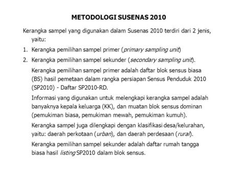 METODOLOGI SUSENAS 2010 Kerangka sampel yang digunakan dalam Susenas 2010 terdiri dari 2 jenis, yaitu: 1.Kerangka pemilihan sampel primer (primary sampling.