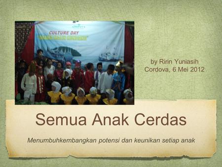 Semua Anak Cerdas Menumbuhkembangkan potensi dan keunikan setiap anak by Ririn Yuniasih Cordova, 6 Mei 2012.
