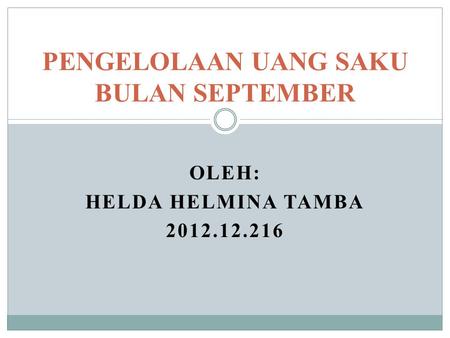 OLEH: HELDA HELMINA TAMBA 2012.12.216 PENGELOLAAN UANG SAKU BULAN SEPTEMBER.