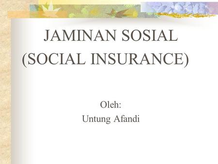 JAMINAN SOSIAL (SOCIAL INSURANCE) Oleh: Untung Afandi.