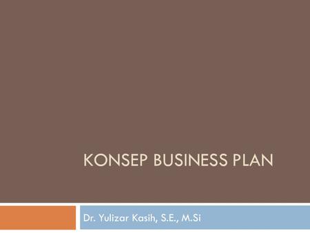 KONSEP BUSINESS PLAN Dr. Yulizar Kasih, S.E., M.Si.