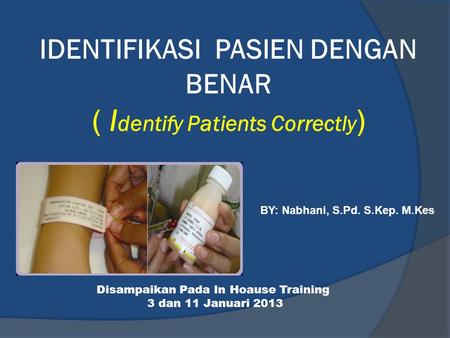 IDENTIFIKASI PASIEN DENGAN BENAR ( Identify Patients Correctly)