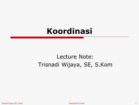 Trisnadi Wijaya, SE, S.Kom Manajemen Umum1 Koordinasi Lecture Note: Trisnadi Wijaya, SE, S.Kom.